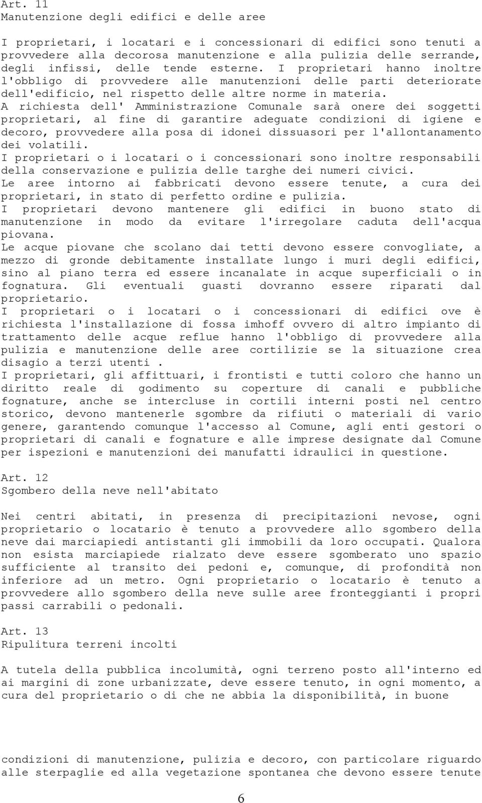 A richiesta dell' Amministrazione Comunale sarà onere dei soggetti proprietari, al fine di garantire adeguate condizioni di igiene e decoro, provvedere alla posa di idonei dissuasori per