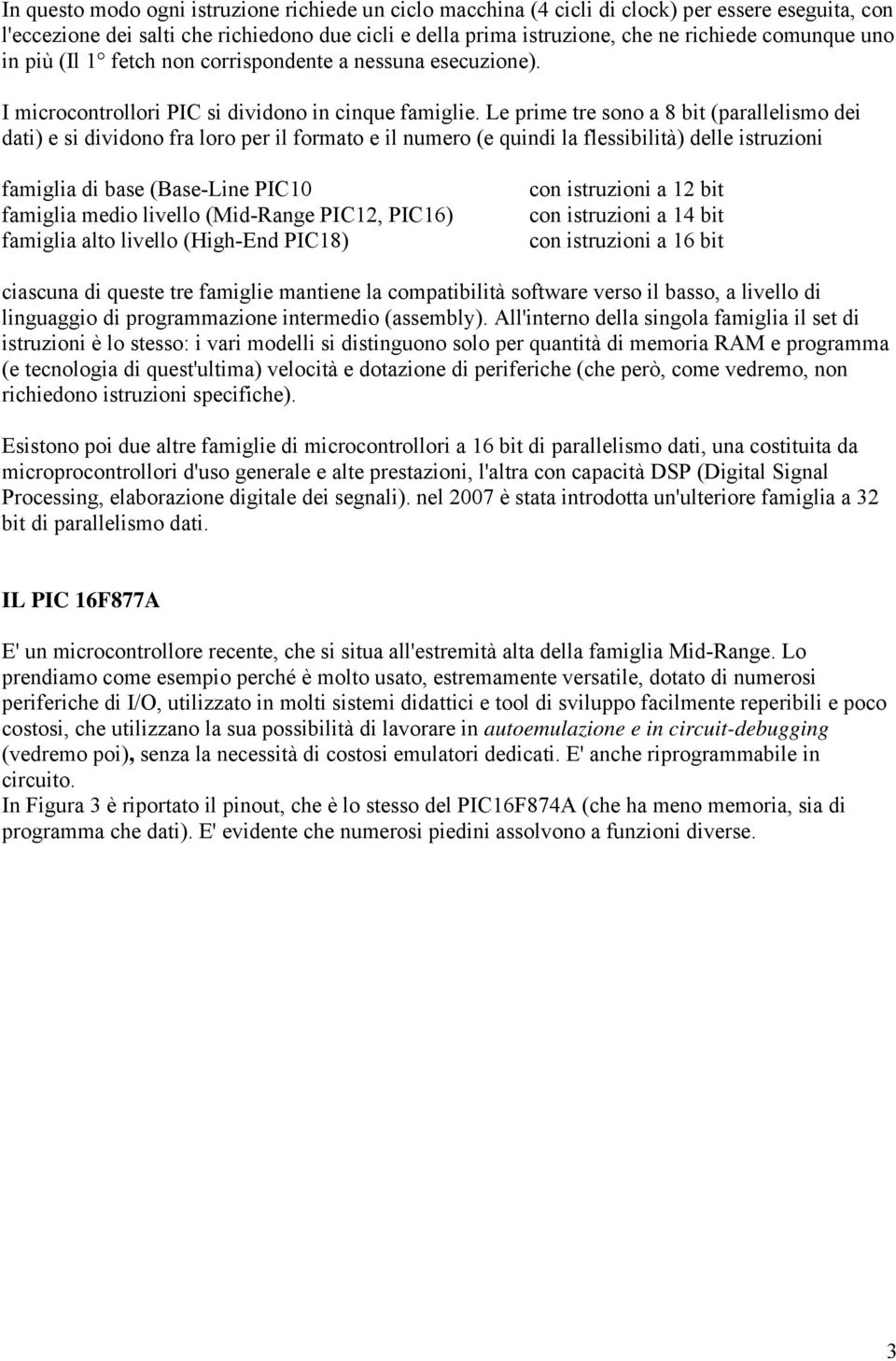 Le prime tre sono a 8 bit (parallelismo dei dati) e si dividono fra loro per il formato e il numero (e quindi la flessibilità) delle istruzioni famiglia di base (Base-Line PIC10 famiglia medio