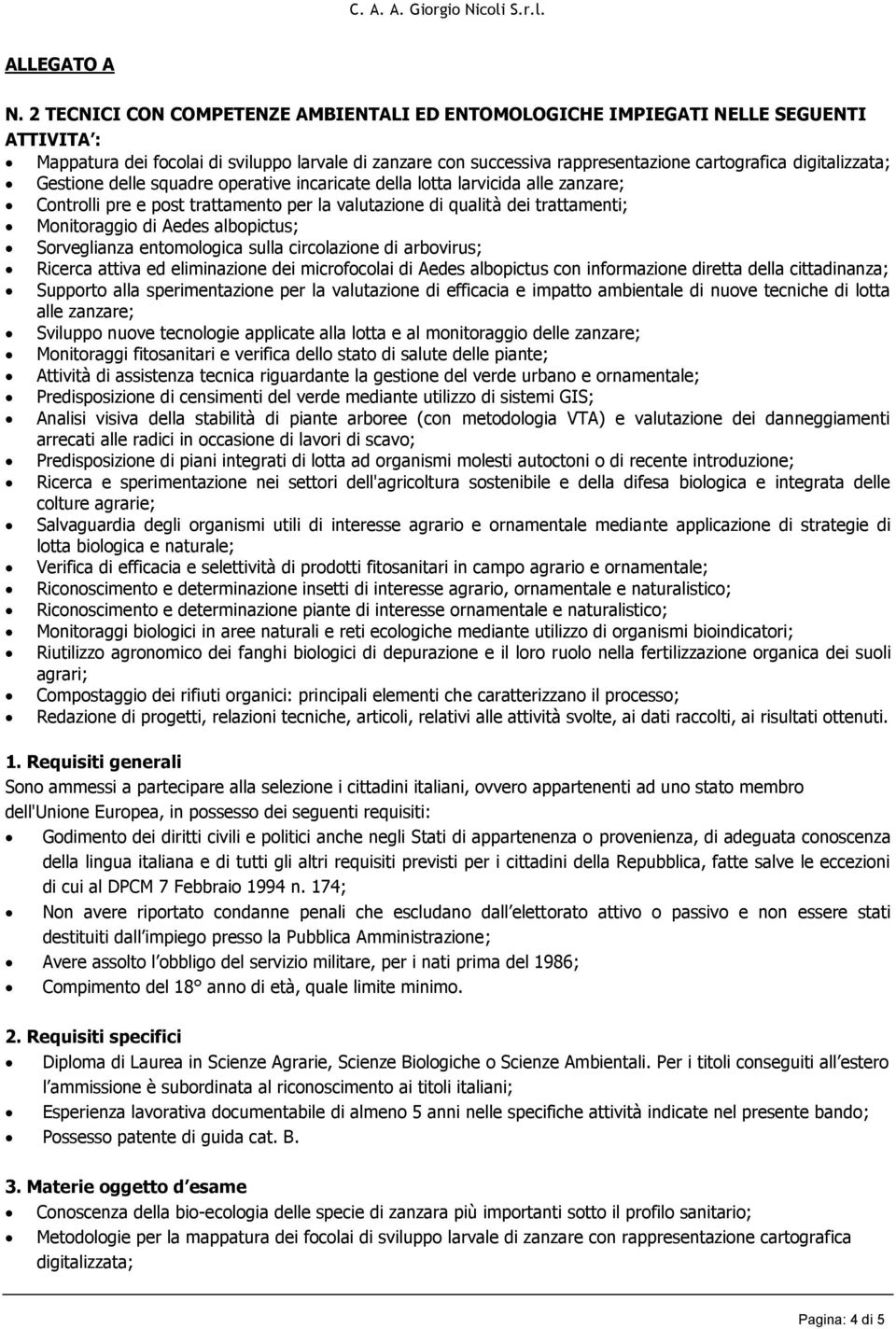 digitalizzata; Gestione delle squadre operative incaricate della lotta larvicida alle zanzare; Controlli pre e post trattamento per la valutazione di qualità dei trattamenti; Monitoraggio di Aedes