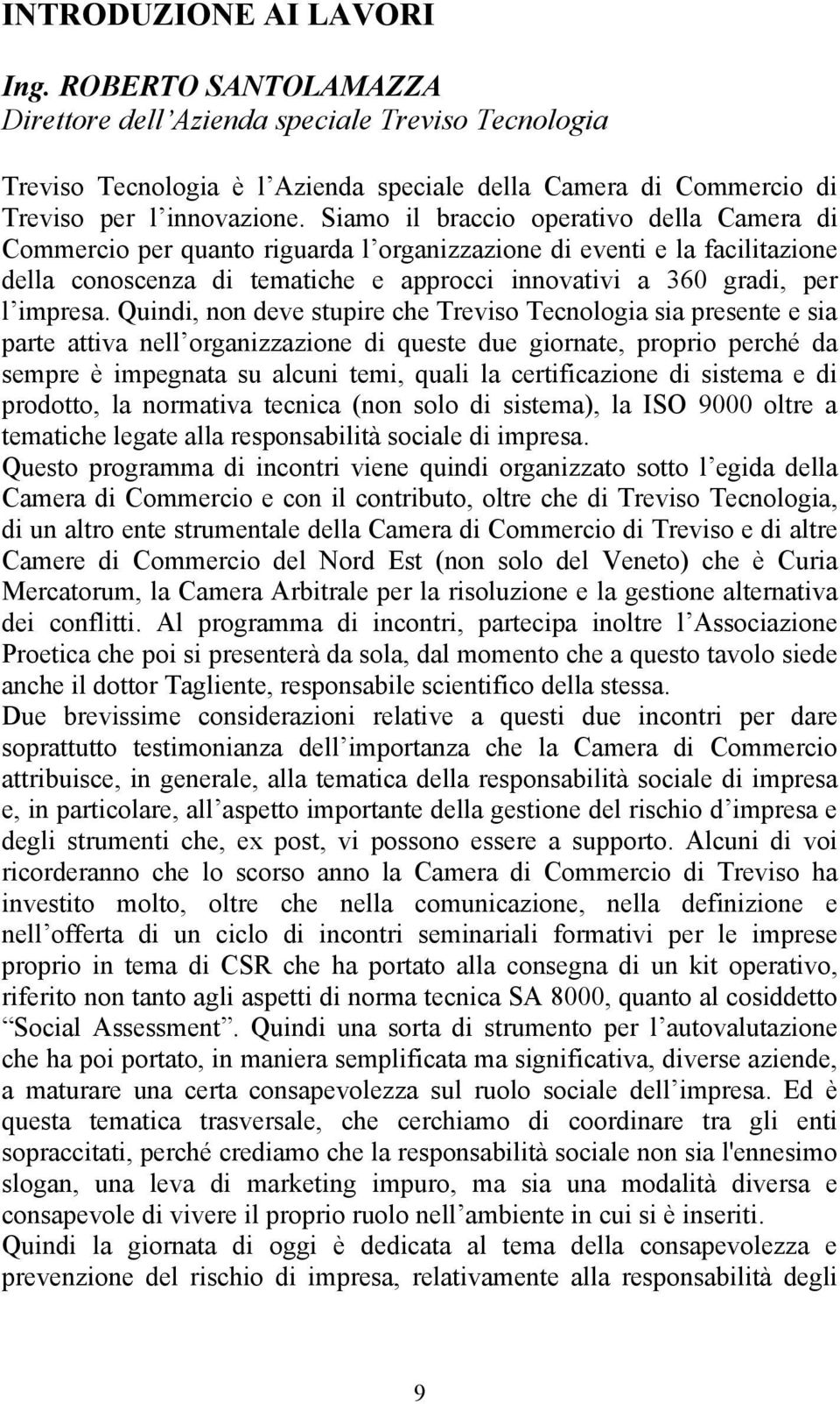 Quindi, non deve stupire che Treviso Tecnologia sia presente e sia parte attiva nell organizzazione di queste due giornate, proprio perché da sempre è impegnata su alcuni temi, quali la