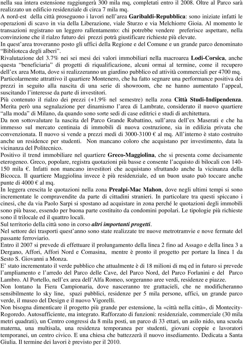 Al momento le transazioni registrano un leggero rallentamento: chi potrebbe vendere preferisce aspettare, nella convinzione che il rialzo futuro dei prezzi potrà giustificare richieste più elevate.