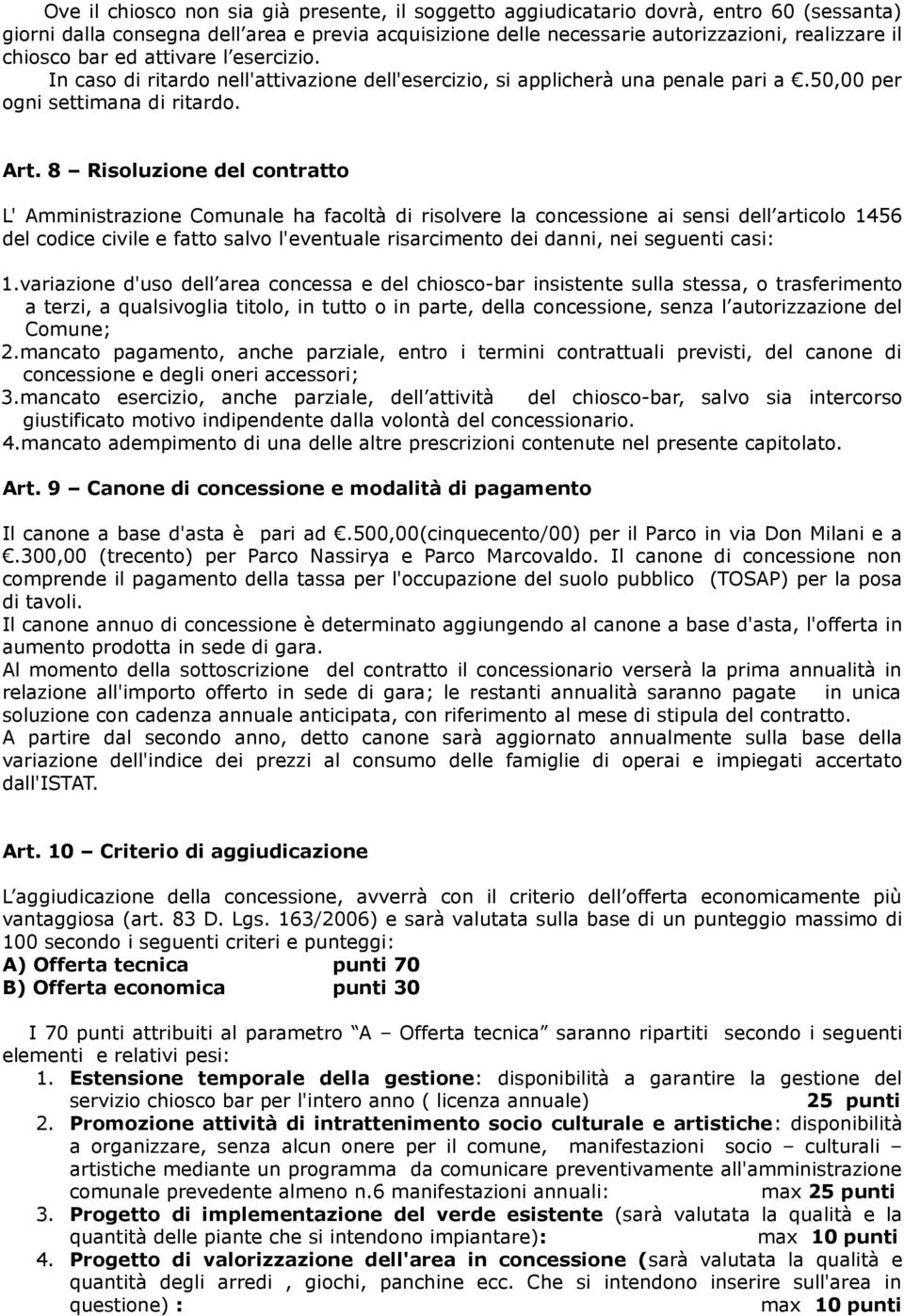 8 Risoluzione del contratto L' Amministrazione Comunale ha facoltà di risolvere la concessione ai sensi dell articolo 1456 del codice civile e fatto salvo l'eventuale risarcimento dei danni, nei