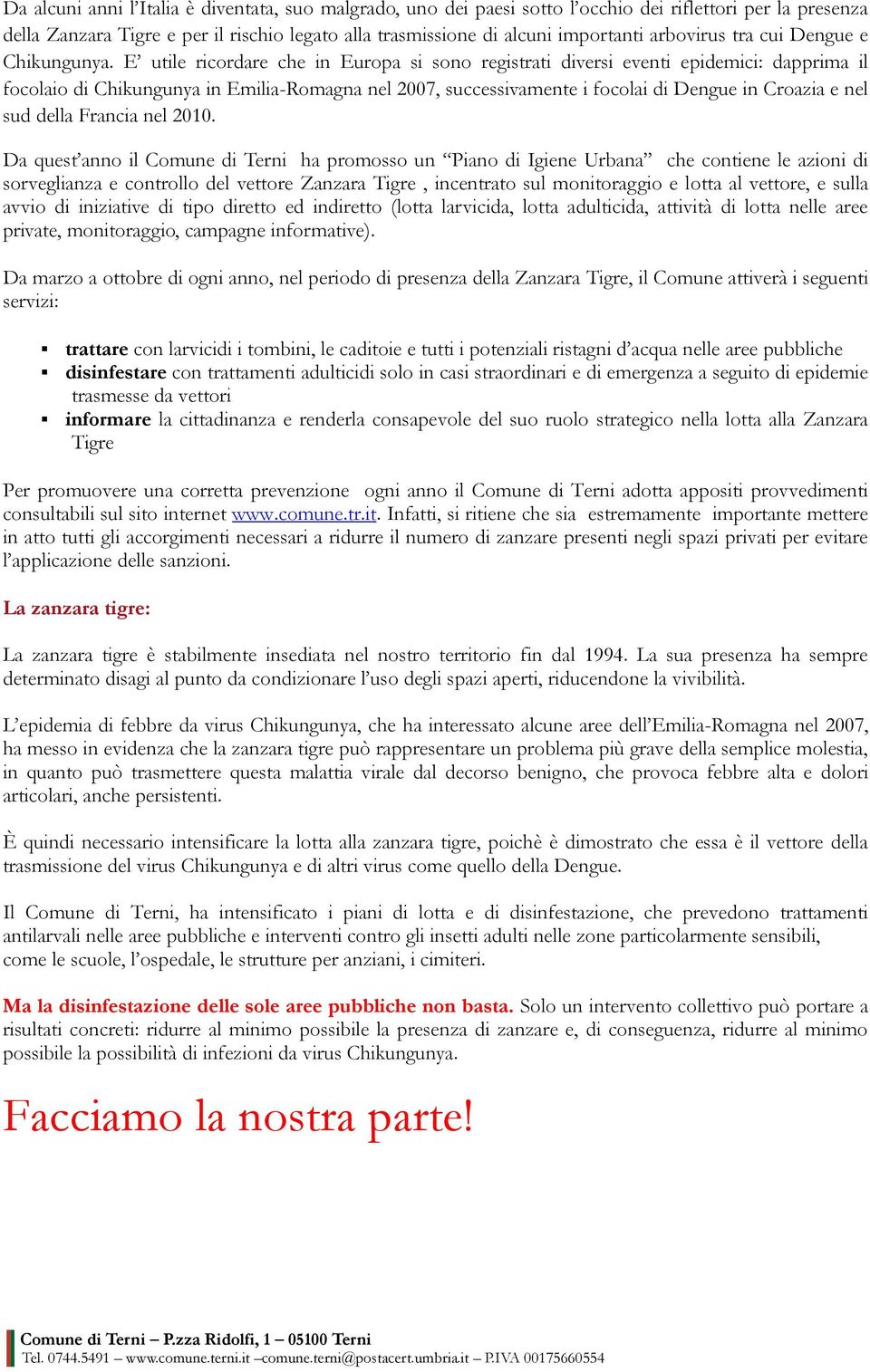 E utile ricordare che in Europa si sono registrati diversi eventi epidemici: dapprima il focolaio di Chikungunya in Emilia-Romagna nel 2007, successivamente i focolai di Dengue in Croazia e nel sud