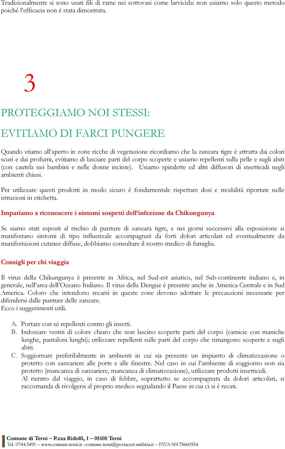 lasciare parti del corpo scoperte e usiamo repellenti sulla pelle e sugli abiti (con cautela nei bambini e nelle donne incinte).