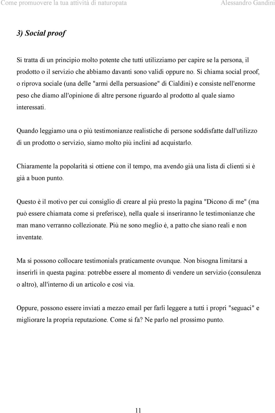 interessati. Quando leggiamo una o più testimonianze realistiche di persone soddisfatte dall'utilizzo di un prodotto o servizio, siamo molto più inclini ad acquistarlo.