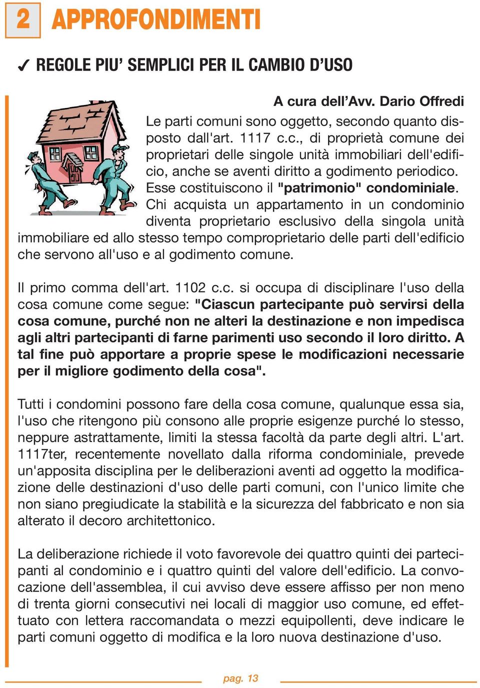 Chi acquista un appartamento in un condominio diventa proprietario esclusivo della singola unità immobiliare ed allo stesso tempo comproprietario delle parti dell'edificio che servono all'uso e al