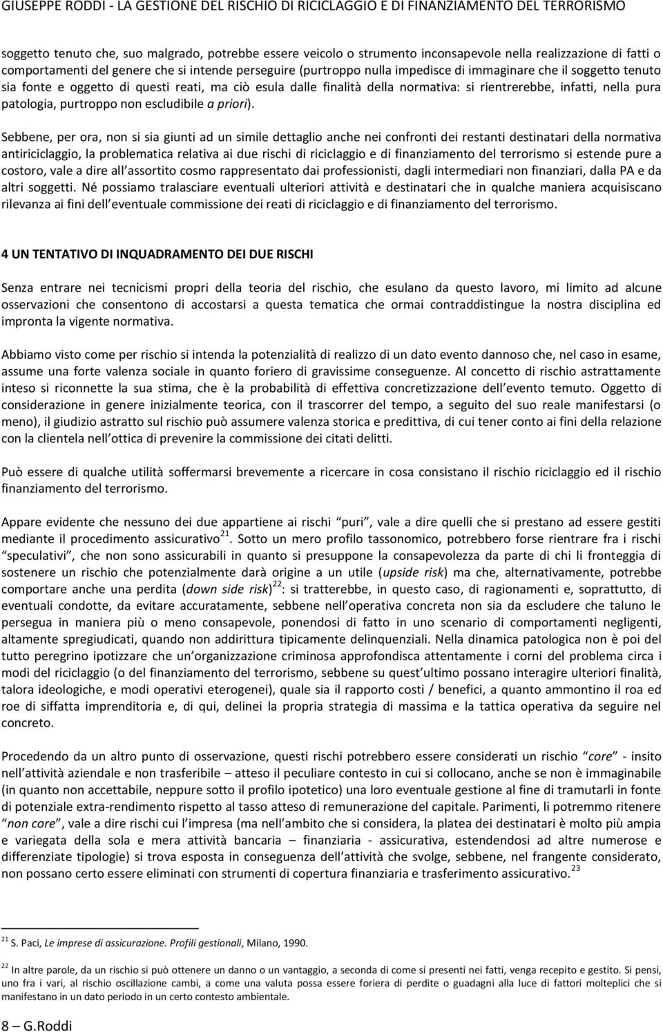 Sebbene, per ora, non si sia giunti ad un simile dettaglio anche nei confronti dei restanti destinatari della normativa antiriciclaggio, la problematica relativa ai due rischi di riciclaggio e di