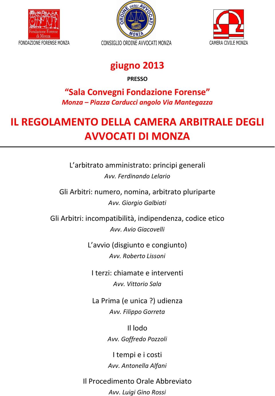 Giorgio Galbiati Gli Arbitri: incompatibilità, indipendenza, codice etico Avv. Avio Giacovelli L avvio (disgiunto e congiunto) Avv. Roberto Lissoni I terzi: chiamate e interventi Avv.