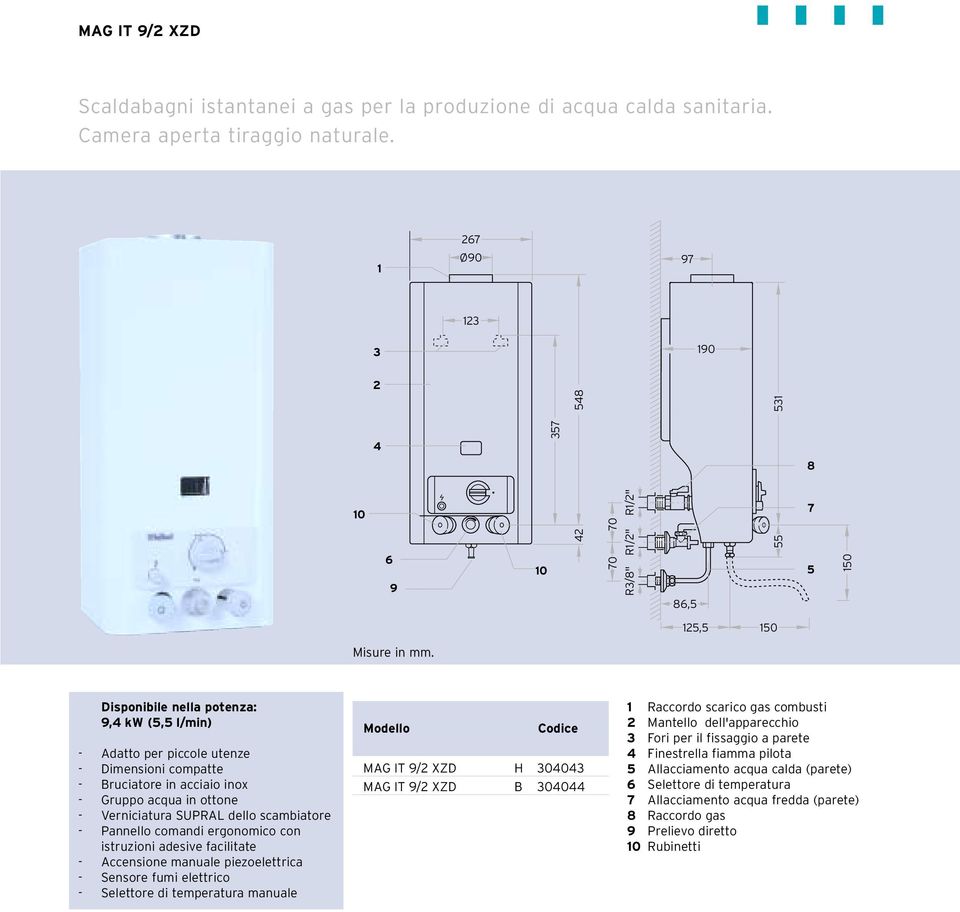 Disponibile nella potenza: 9,4 kw (5,5 l/min) - Adatto per piccole utenze - Dimensioni compatte - Bruciatore in acciaio inox - Gruppo acqua in ottone - Verniciatura SUPRAL dello scambiatore -