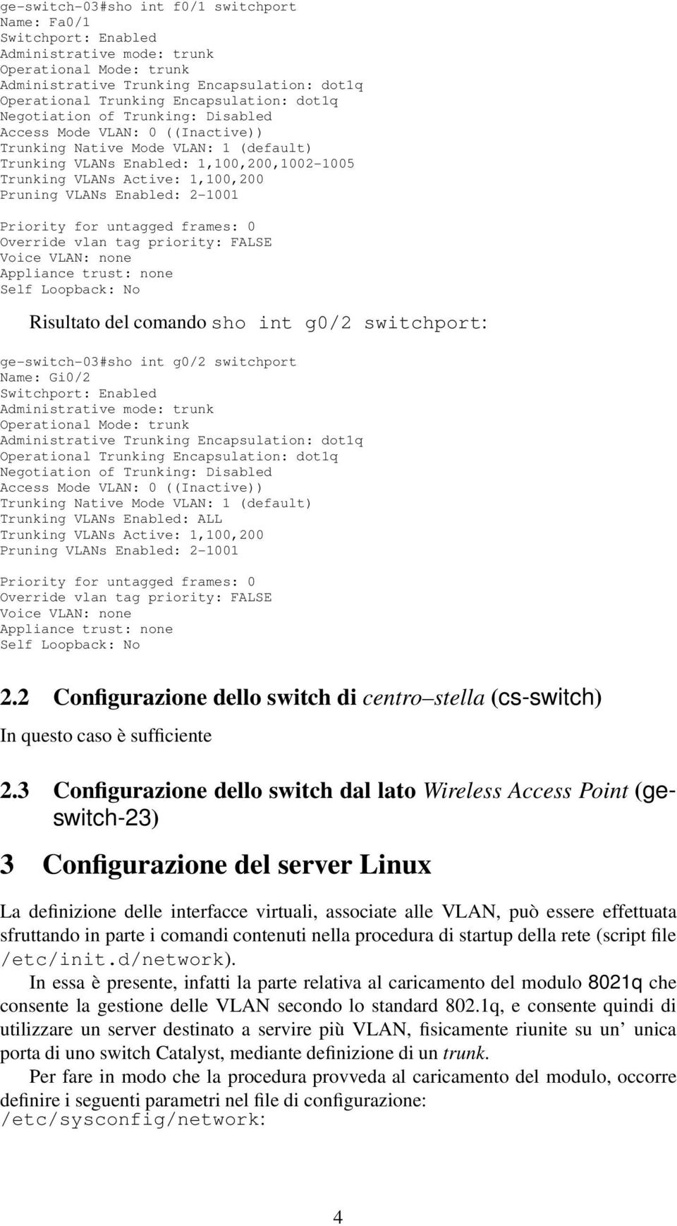 VLANs Enabled: 2-1001 Priority for untagged frames: 0 Override vlan tag priority: FALSE Voice VLAN: none Appliance trust: none Self Loopback: No Risultato del comando sho int g0/2 switchport: