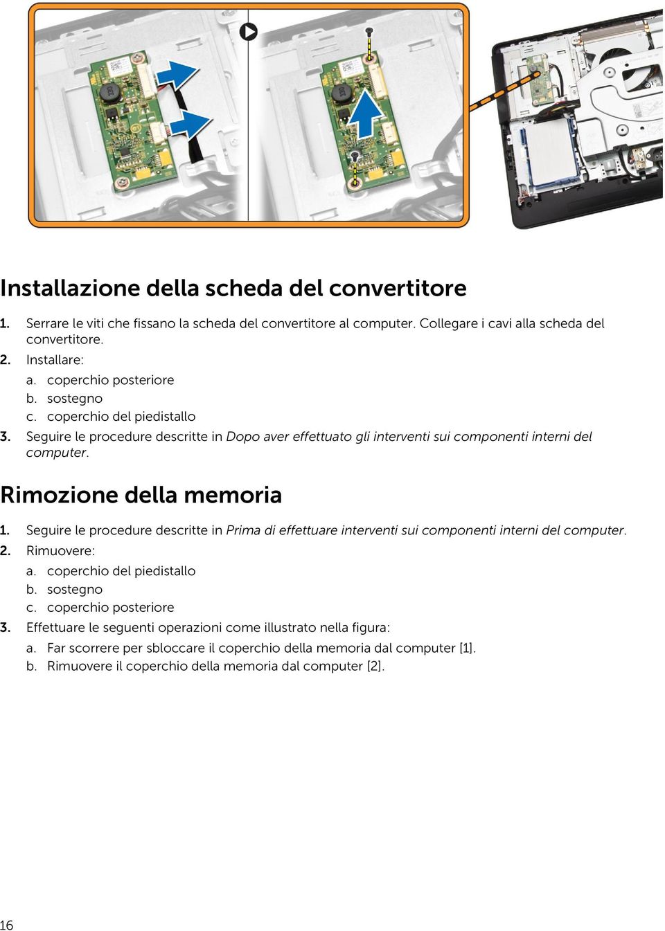 Rimozione della memoria 1. Seguire le procedure descritte in Prima di effettuare interventi sui componenti interni del computer. 2. Rimuovere: a. coperchio del piedistallo b. sostegno c.