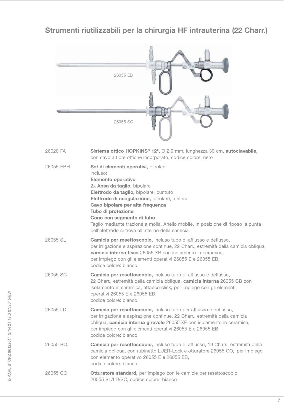 bipolari incluso: Elemento operativo 2x Ansa da taglio, bipolare Elettrodo da taglio, bipolare, puntuto Elettrodo di coagulazione, bipolare, a sfera Cavo bipolare per alta frequenza Tubo di