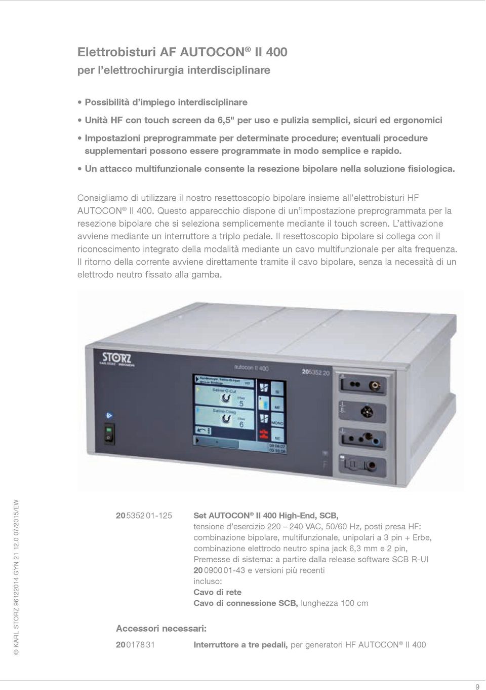 Un attacco multifunzionale consente la resezione bipolare nella soluzione fisiologica. Consigliamo di utilizzare il nostro resettoscopio bipolare insieme all elettrobisturi HF AUTOCON II 400.