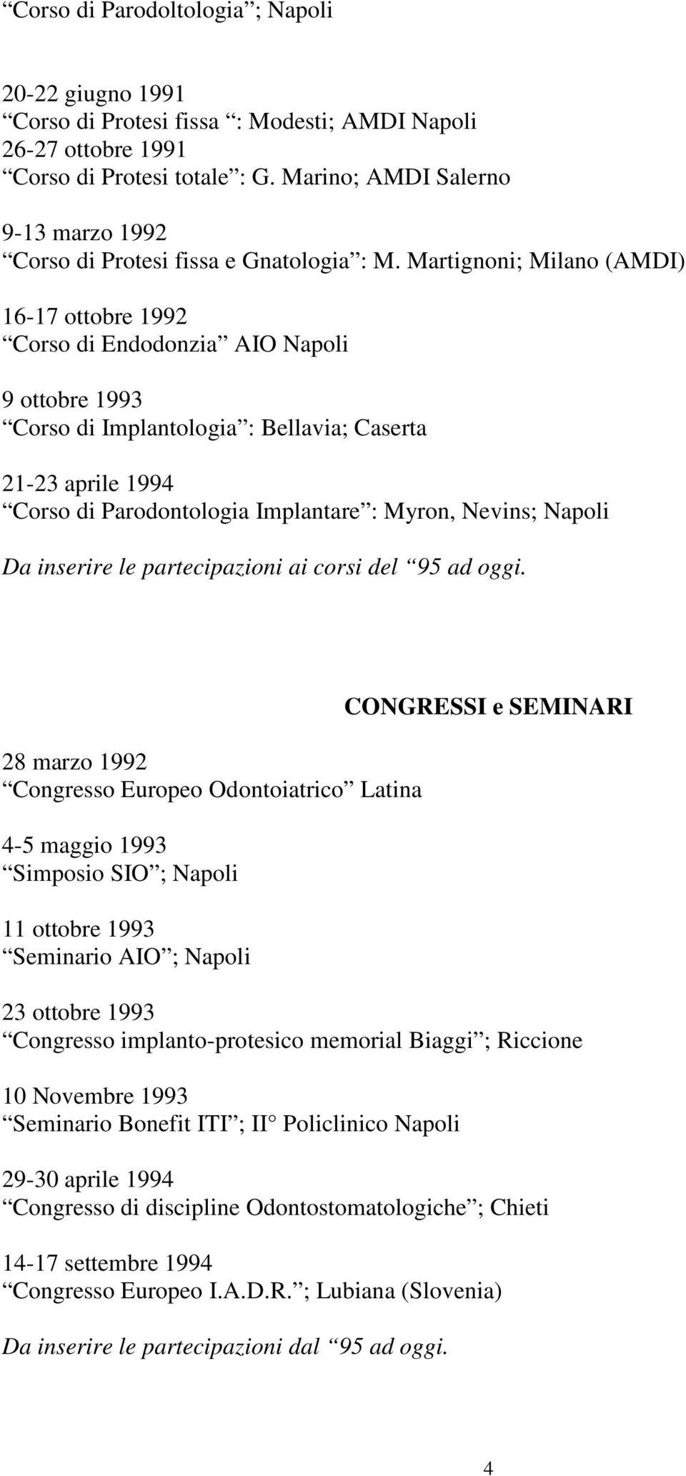 Martignoni; Milano (AMDI) 16-17 ottobre 1992 Corso di Endodonzia AIO Napoli 9 ottobre 1993 Corso di Implantologia : Bellavia; Caserta 21-23 aprile 1994 Corso di Parodontologia Implantare : Myron,