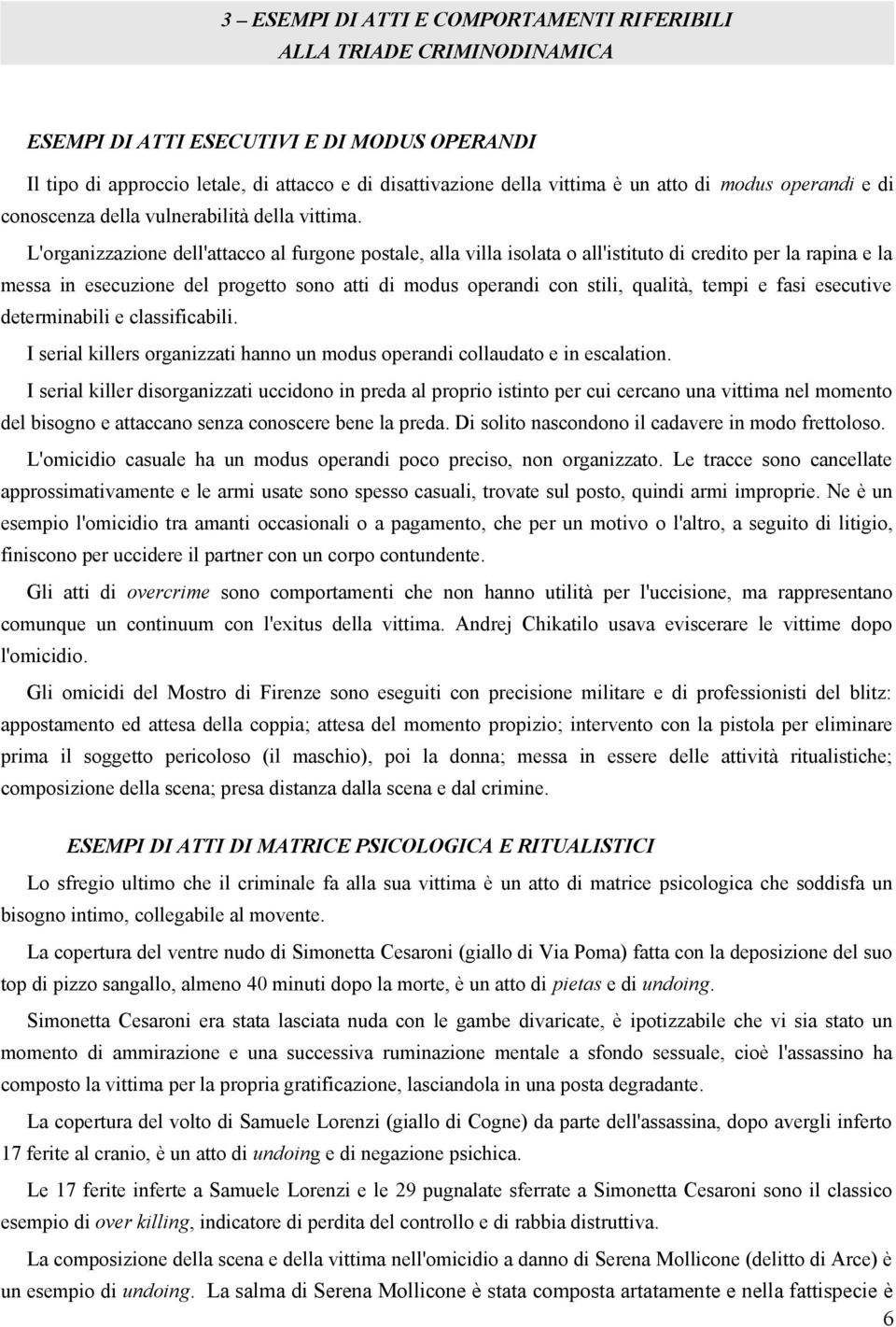 L'organizzazione dell'attacco al furgone postale, alla villa isolata o all'istituto di credito per la rapina e la messa in esecuzione del progetto sono atti di modus operandi con stili, qualità,