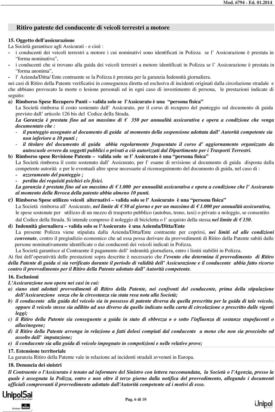 in forma nominativa, - i conducenti che si trovano alla guida dei veicoli terrestri a motore identificati in Polizza se l Assicurazione è prestata in forma anonima, - l Azienda/Ditta/ Ente contraente