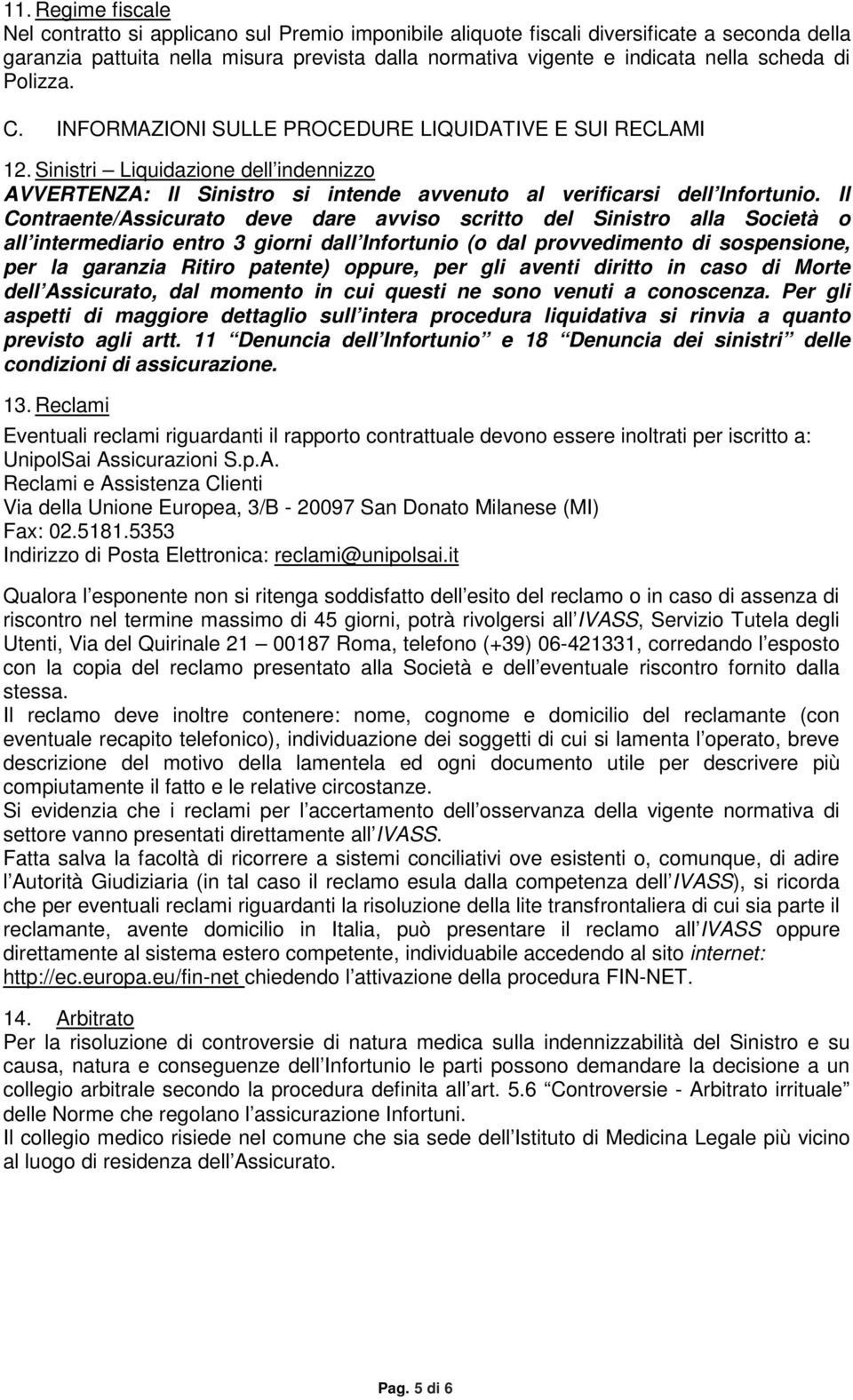 Il Contraente/Assicurato deve dare avviso scritto del Sinistro alla Società o all intermediario entro 3 giorni dall Infortunio (o dal provvedimento di sospensione, per la garanzia Ritiro patente)