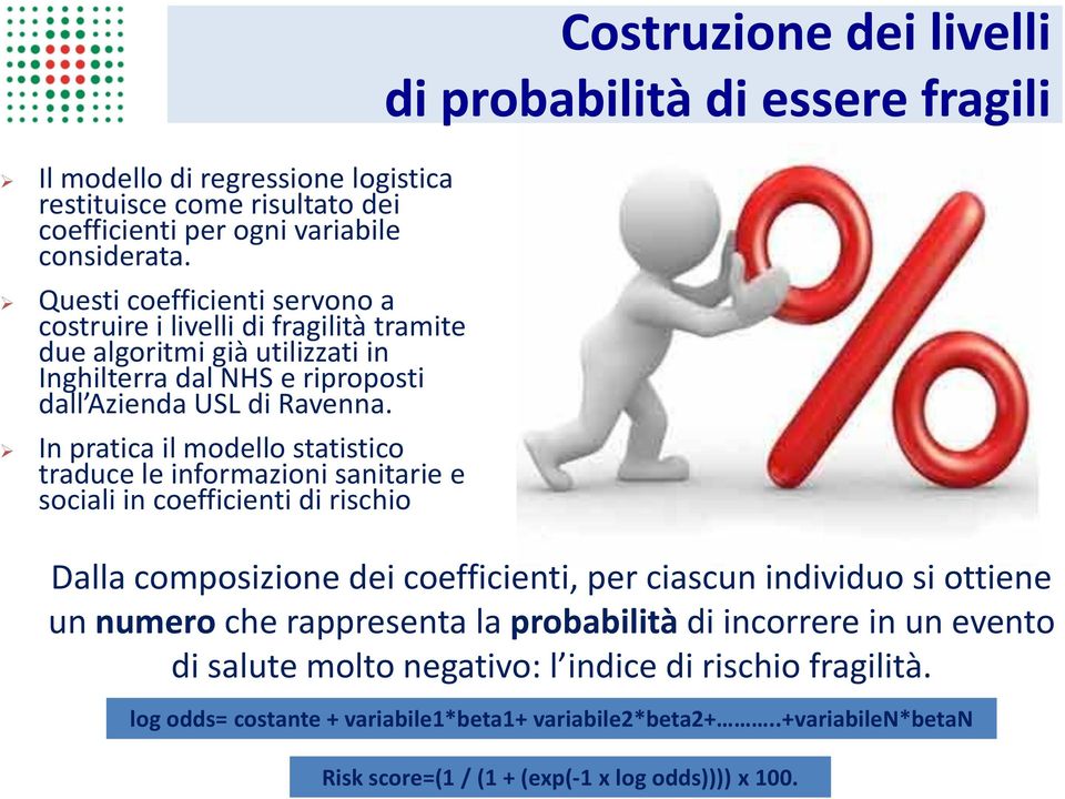 In pratica il modello statistico traduce le informazioni sanitarie e sociali in coefficienti di rischio Costruzione dei livelli di probabilità di essere fragili Dalla composizione dei