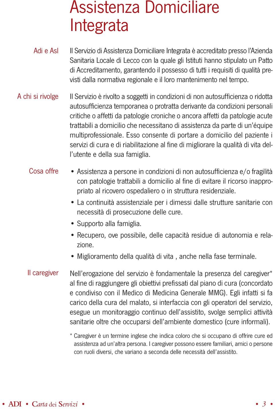 Il Servizio è rivolto a soggetti in condizioni di non autosufficienza o ridotta autosufficienza temporanea o protratta derivante da condizioni personali critiche o affetti da patologie croniche o