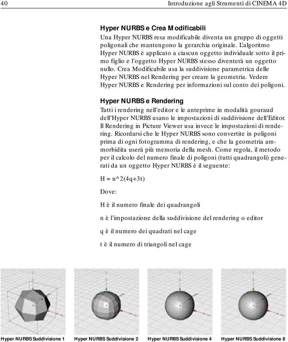 Crea Modificabile usa la suddivisione parametrica delle Hyper NURBS nel Rendering per creare la geometria. Vedere Hyper NURBS e Rendering per informazioni sul conto dei poligoni.