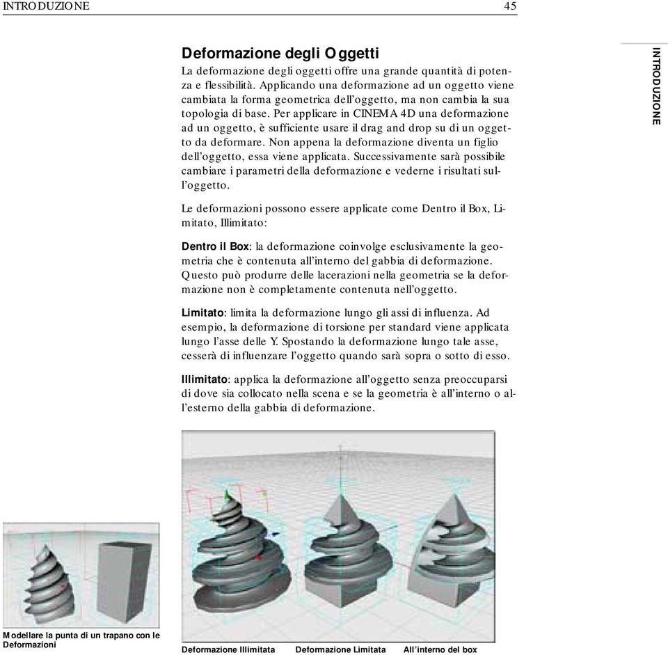 Per applicare in CINEMA 4D una deformazione ad un oggetto, è sufficiente usare il drag and drop su di un oggetto da deformare.