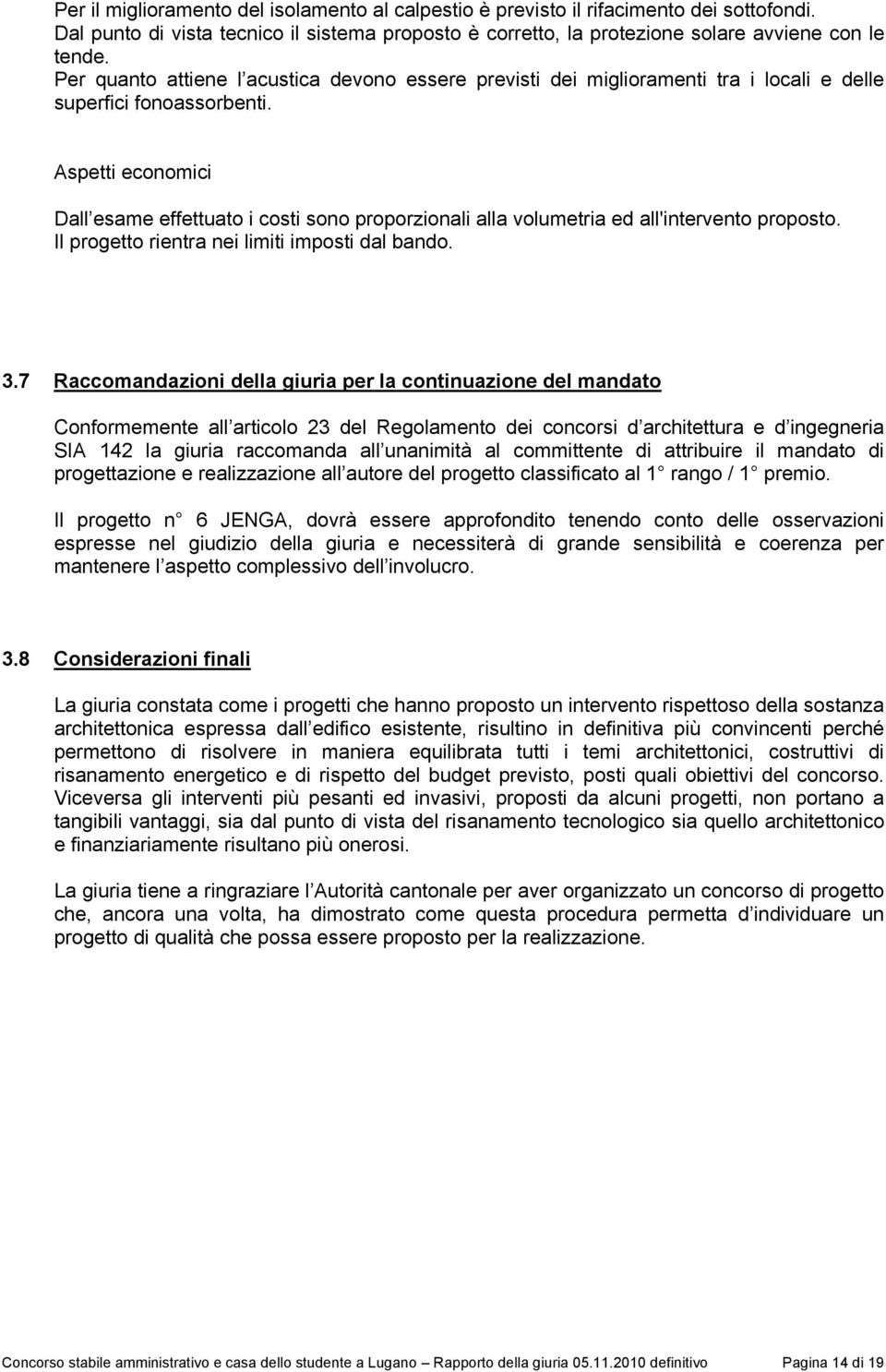 Aspetti economici Dall esame effettuato i costi sono proporzionali alla volumetria ed all'intervento proposto. Il progetto rientra nei limiti imposti dal bando. 3.