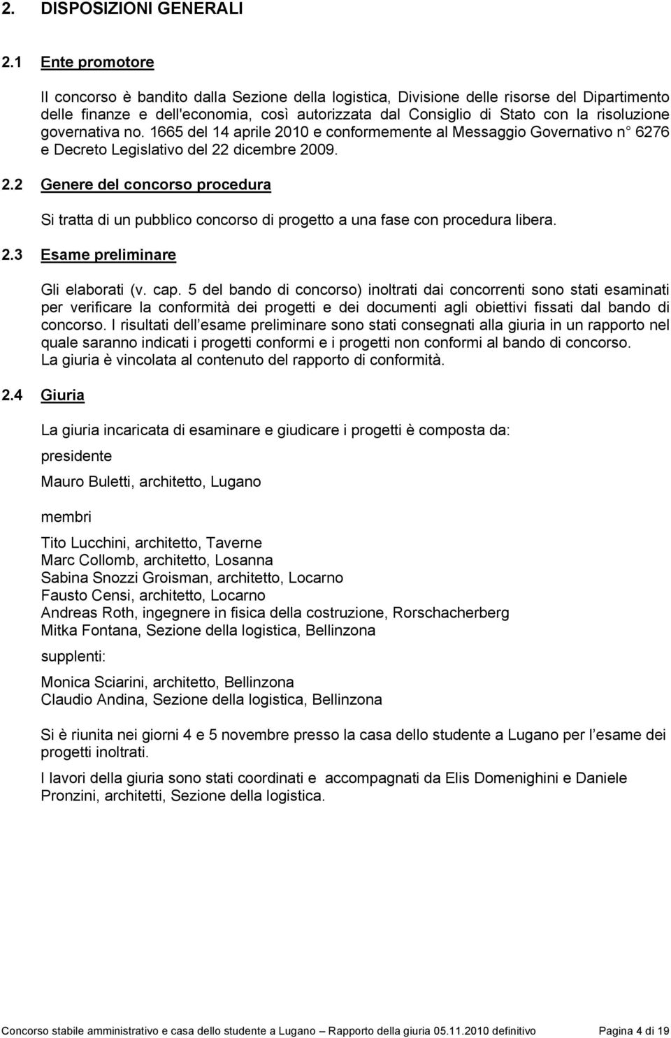 risoluzione governativa no. 1665 del 14 aprile 2010 e conformemente al Messaggio Governativo n 6276 e Decreto Legislativo del 22 dicembre 2009. 2.2 Genere del concorso procedura Si tratta di un pubblico concorso di progetto a una fase con procedura libera.