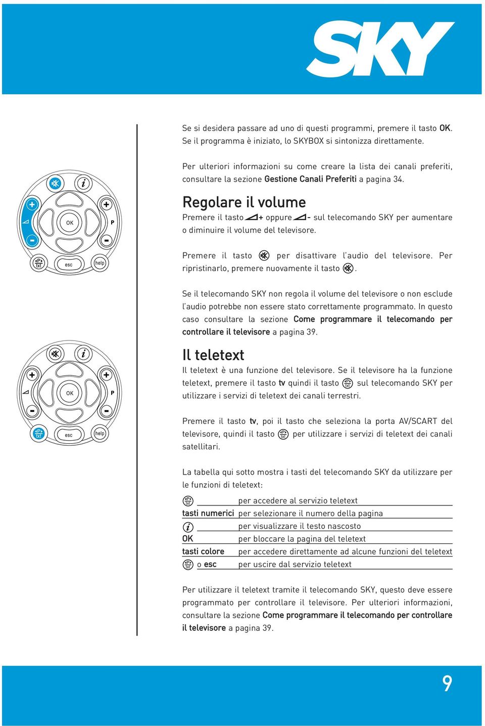 Regolare il volume Premere il tasto + oppure - sul telecomando SKY per aumentare o diminuire il volume del televisore. Premere il tasto per disattivare l audio del televisore.