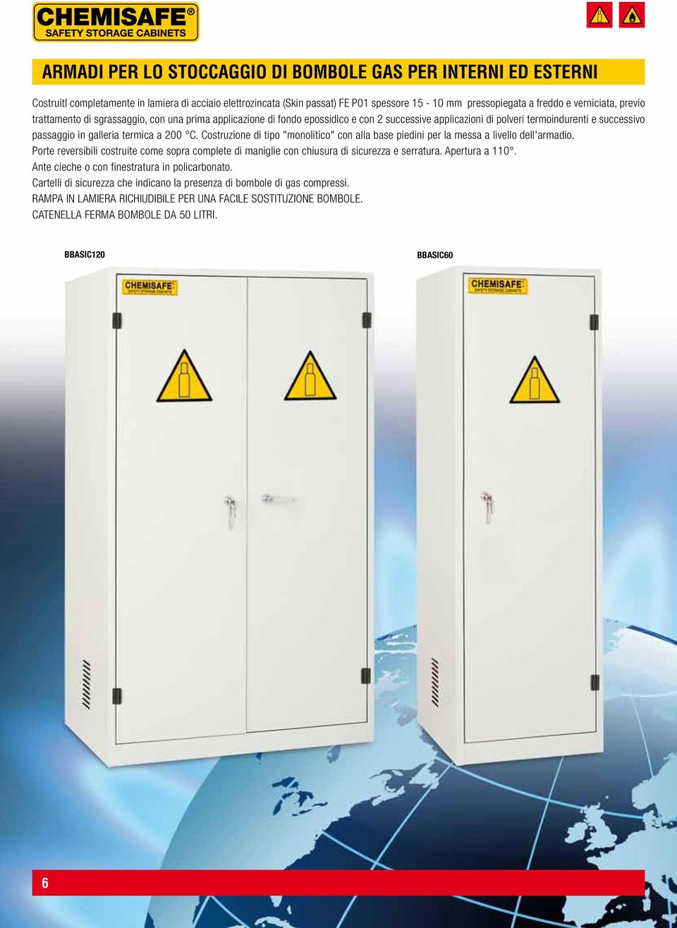 Costruzione di tipo "monolitico" con alla base piedini per la messa a livello dell'armadio. Porte reversibili costruite come sopra complete di maniglie con chiusura di sicurezza e serratura.