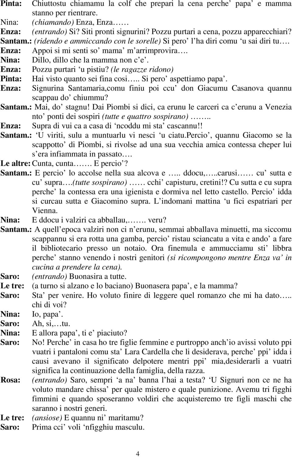 Nina: Dillo, dillo che la mamma non c e. Pozzu purtari u pistiu? (le ragazze ridono) Pinta: Hai visto quanto sei fina cosi.. Si pero aspettiamo papa.