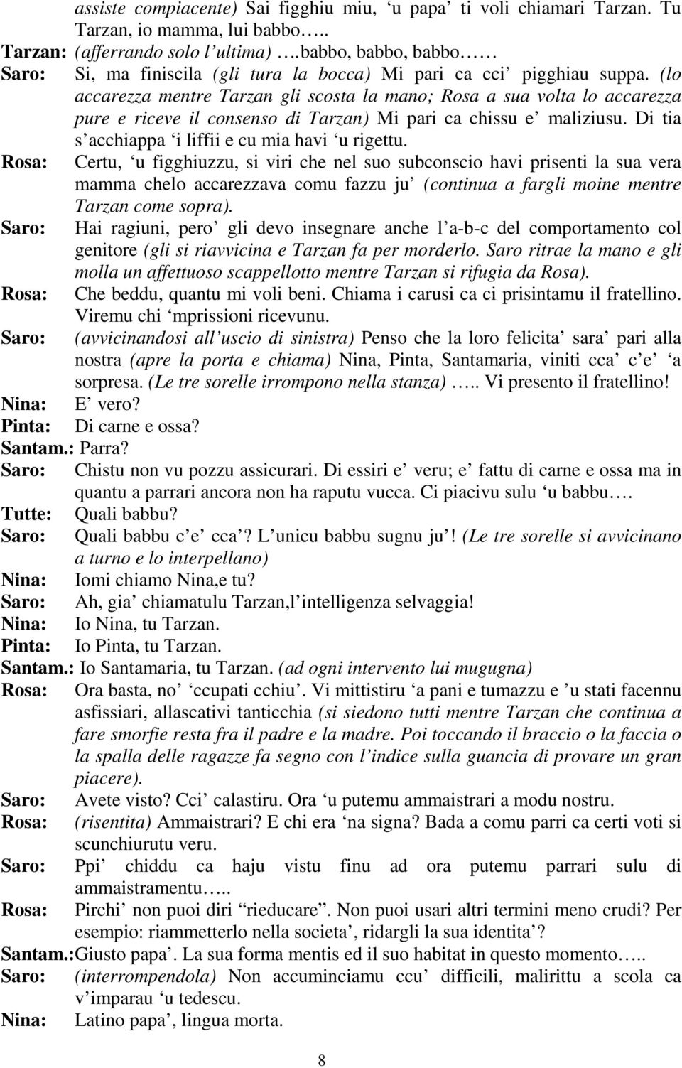 (lo accarezza mentre Tarzan gli scosta la mano; Rosa a sua volta lo accarezza pure e riceve il consenso di Tarzan) Mi pari ca chissu e maliziusu. Di tia s acchiappa i liffii e cu mia havi u rigettu.