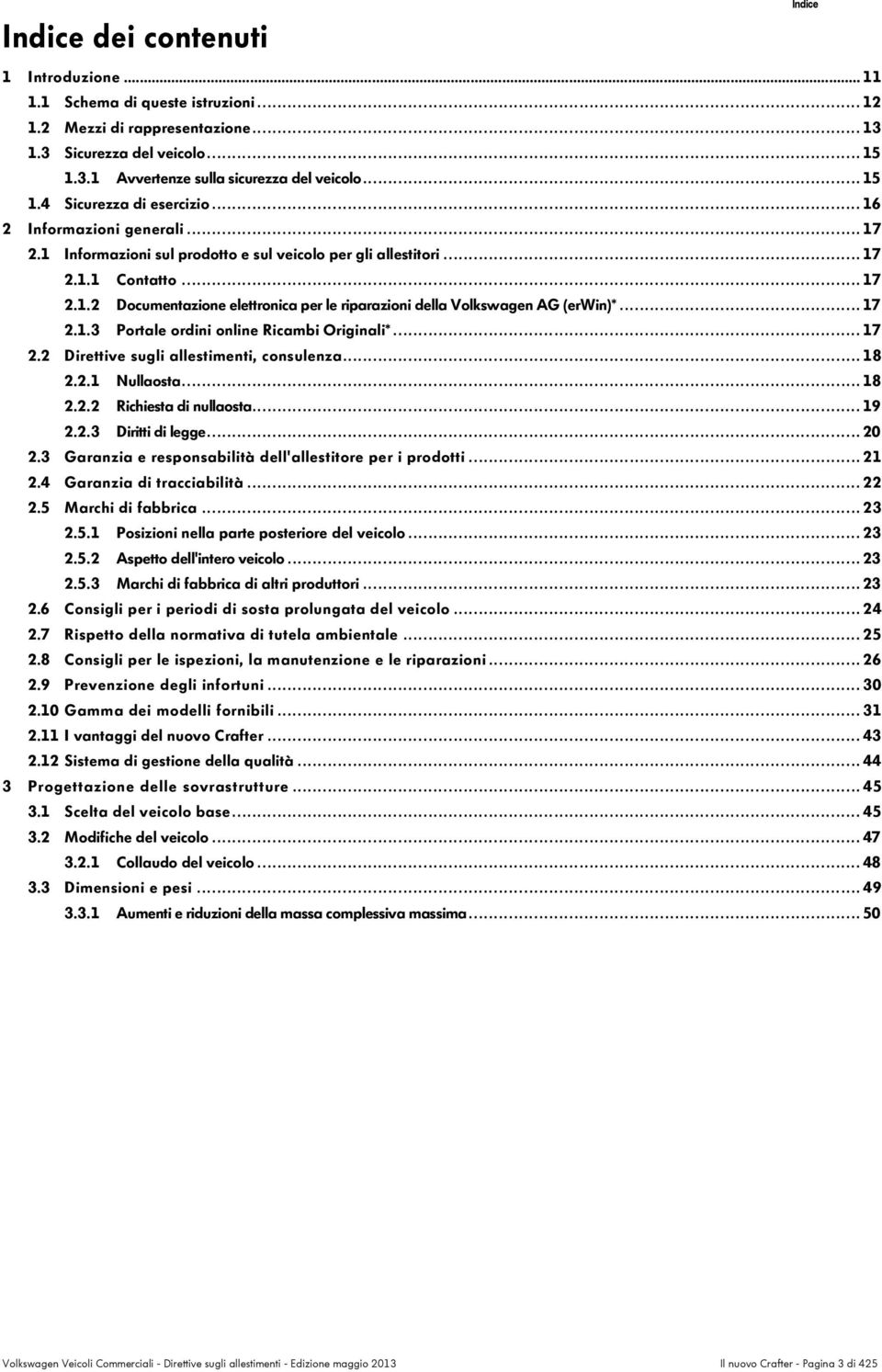 .. V o l k s w a g e n A G ( e r W i n ) * 1 7 2.1.3 Portale ordini online Ricambi Originali*... 17 2.2 Direttive sugli allestimenti, consulenza... 18 2.2.1 N u l l a o s t a... 18 2.2.2 R i c h i e s t a d i.