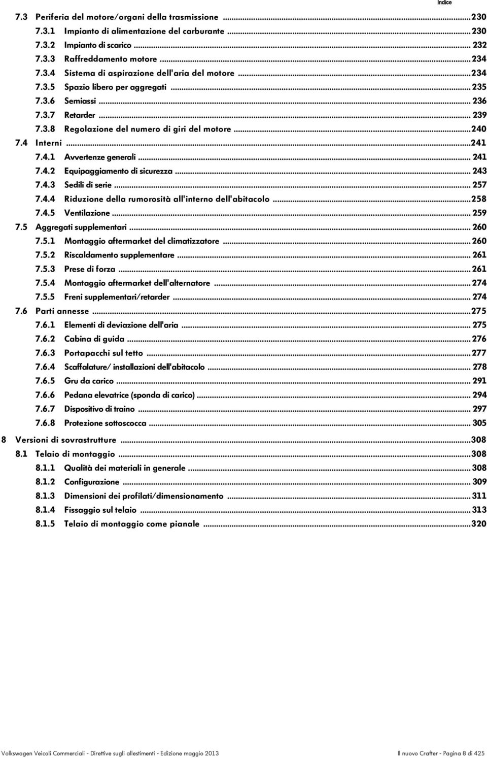 .. 240 7.4 Interni...241 7.4.1 A v v e r t e n z e g e n... e r a l i 2 4 1 7.4.2 E q u i p a g g i a m e n t o d i s i c... u r e z z a 2 4 3 7.4.3 S e d i l i d i... s e r i e 2 5 7 7.4.4 Riduzione della rumorosità all'interno dell'abitacolo.