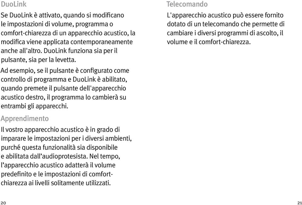 Ad esempio, se il pulsante è configurato come controllo di programma e DuoLink è abilitato, quando premete il pulsante dell'apparecchio acustico destro, il programma lo cambierà su entrambi gli