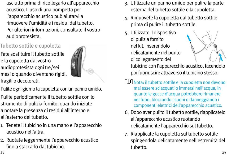 Tubetto sottile e cupoletta Fate sostituire il tubetto sottile e la cupoletta dal vostro audioprotesista ogni tre/sei mesi o quando diventano rigidi, fragili o decolorati.