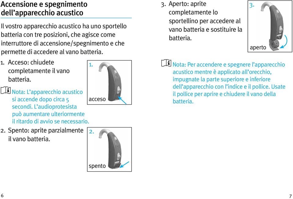 L audioprotesista può aumentare ulteriormente il ritardo di avvio se necessario. 2. Spento: aprite parzialmente 2. il vano batteria. 1. 3.