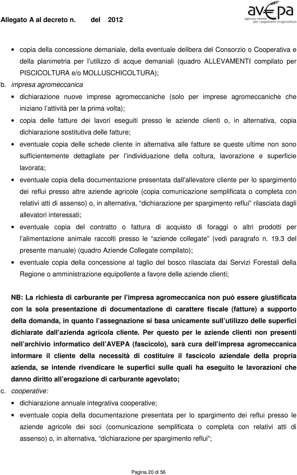 impresa agromeccanica dichiarazione nuove imprese agromeccaniche (solo per imprese agromeccaniche che iniziano l attività per la prima volta); copia delle fatture dei lavori eseguiti presso le