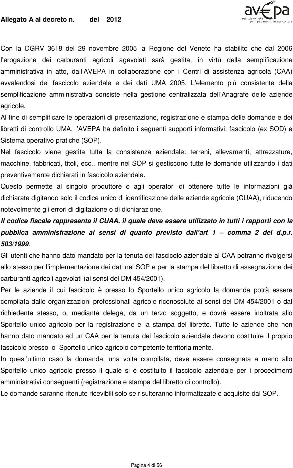 L elemento più consistente della semplificazione amministrativa consiste nella gestione centralizzata dell Anagrafe delle aziende agricole.