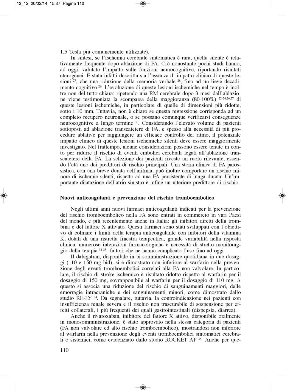 È stata infatti descritta sia l assenza di impatto clinico di queste lesioni 27, che una riduzione della memoria verbale 28, fino ad un lieve decadimento cognitivo 29.