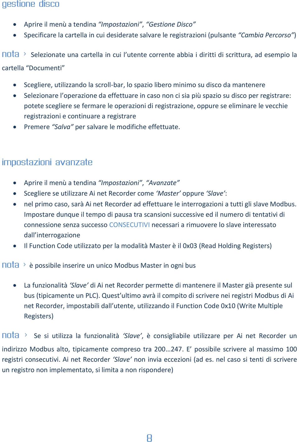 effettuare in caso non ci sia più spazio su disco per registrare: potete scegliere se fermare le operazioni di registrazione, oppure se eliminare le vecchie registrazioni e continuare a registrare