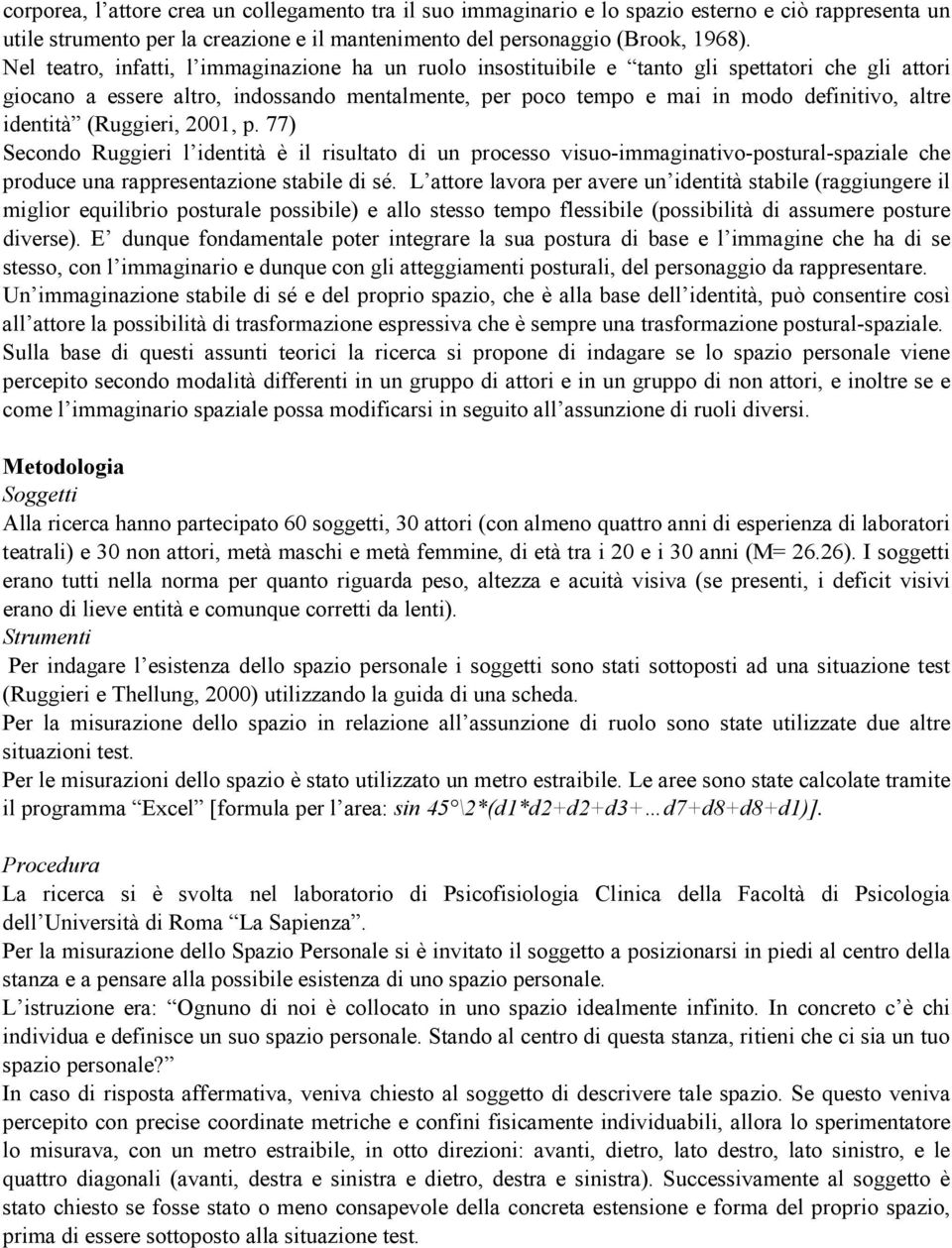 identità (Ruggieri, 2001, p. 77) Secondo Ruggieri l identità è il risultato di un processo visuo-immaginativo-postural-spaziale che produce una rappresentazione stabile di sé.