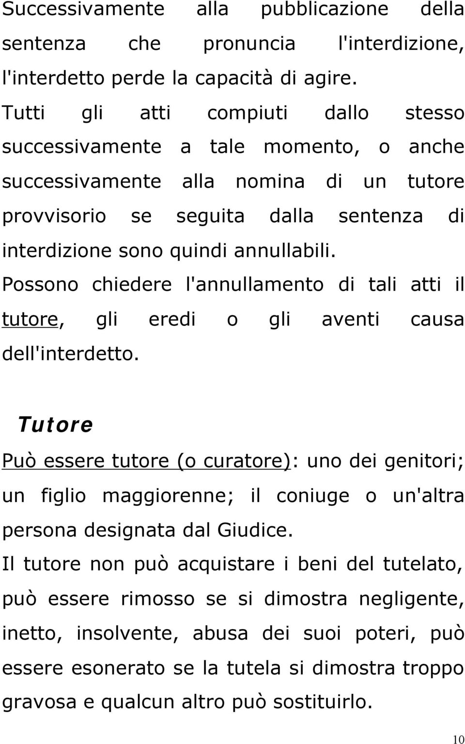 Possono chiedere l'annullamento di tali atti il tutore, gli eredi o gli aventi causa dell'interdetto.