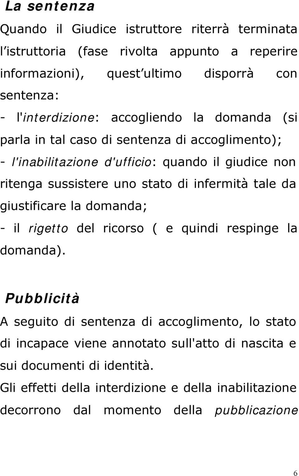 stato di infermità tale da giustificare la domanda; - il rigetto del ricorso ( e quindi respinge la domanda).