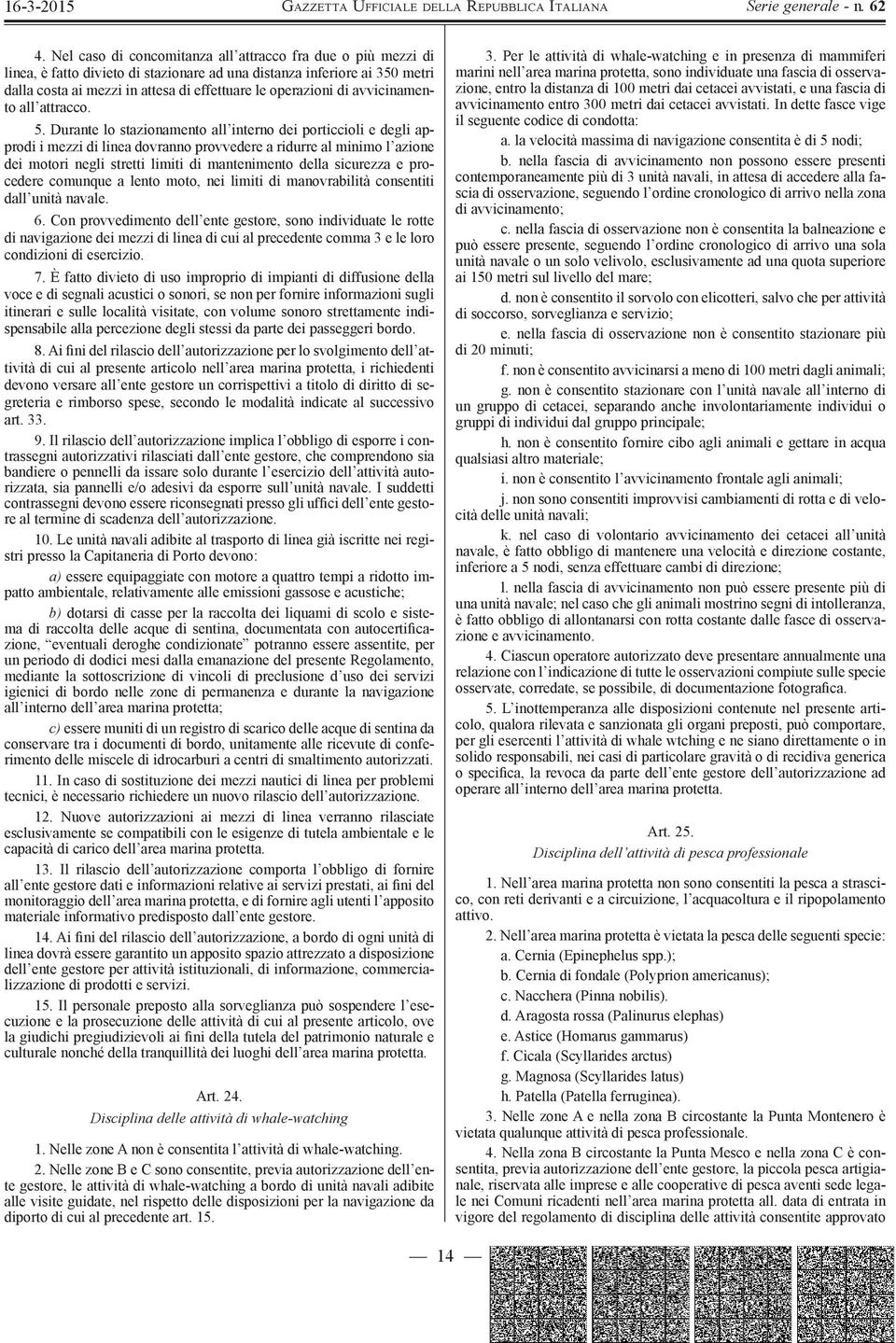 Durante lo stazionamento all interno dei porticcioli e degli approdi i mezzi di linea dovranno provvedere a ridurre al minimo l azione dei motori negli stretti limiti di mantenimento della sicurezza