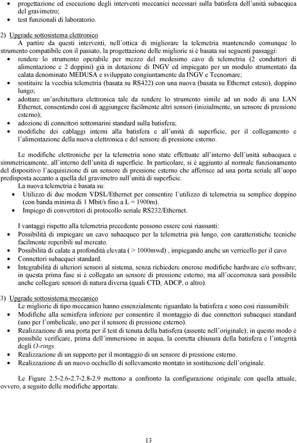 migliorie si è basata sui seguenti passaggi: rendere lo strumento operabile per mezzo del medesimo cavo di telemetria (2 conduttori di alimentazione e 2 doppini) già in dotazione di INGV ed impiegato