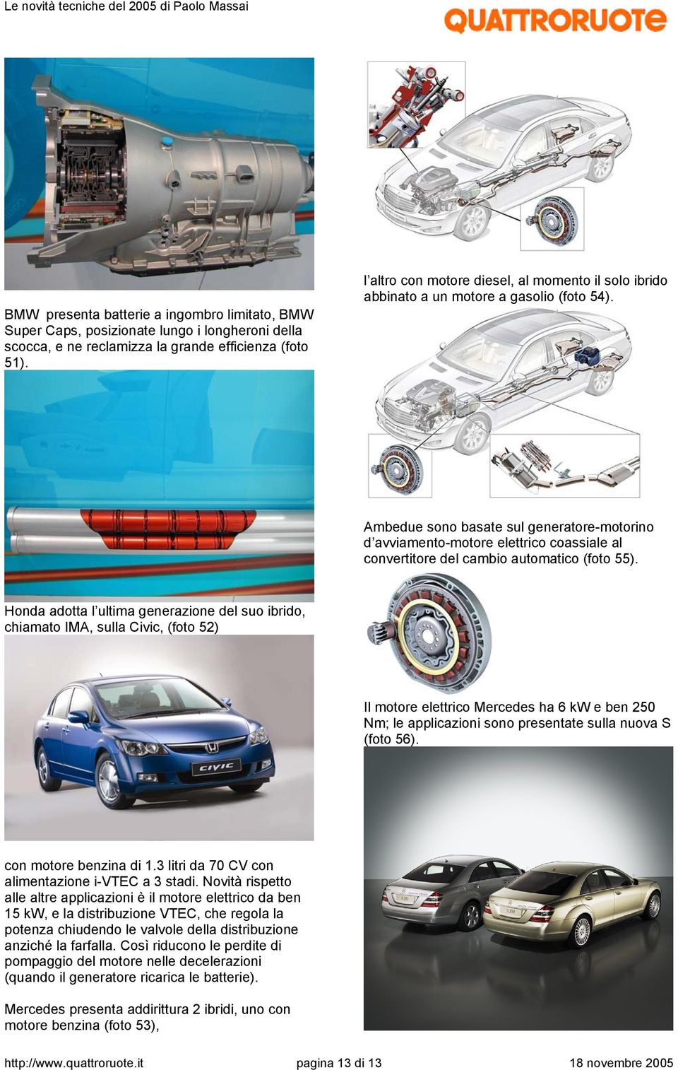 Ambedue sono basate sul generatore-motorino d avviamento-motore elettrico coassiale al convertitore del cambio automatico (foto 55).