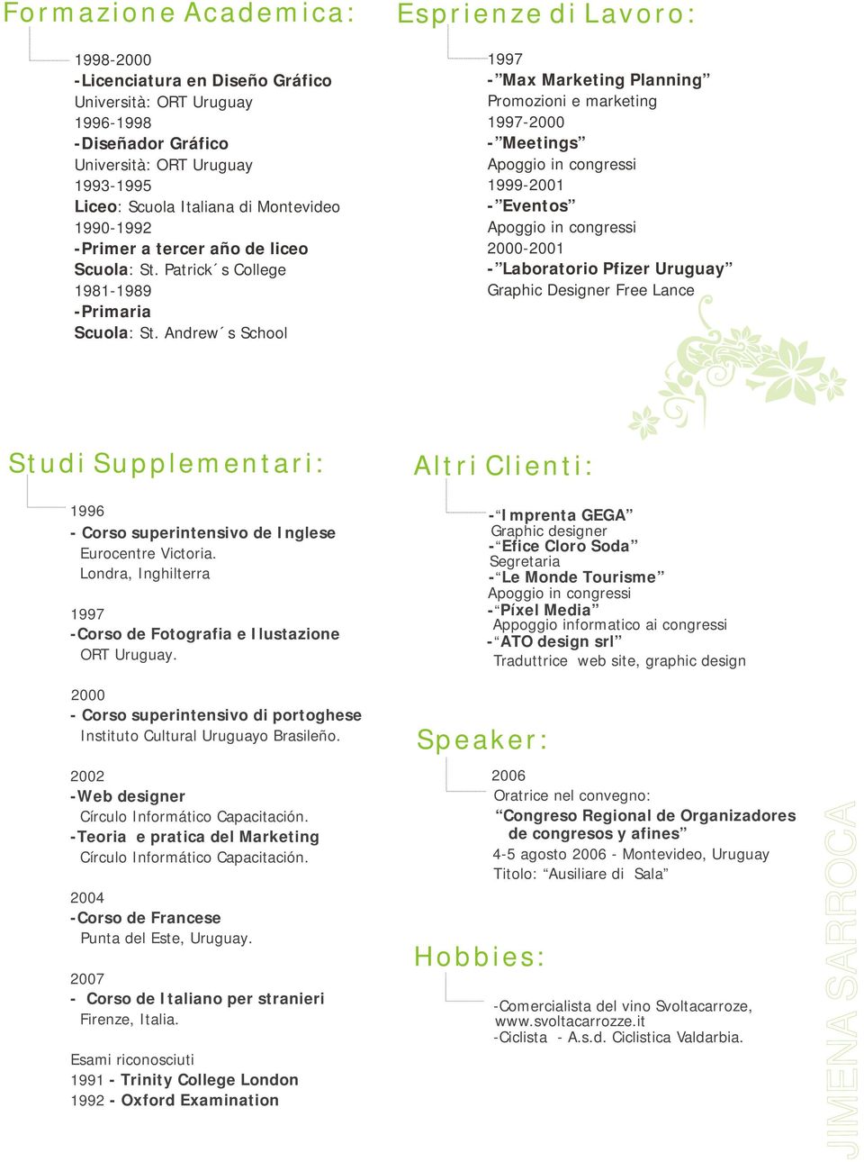 Andrew s School Esprienze di Lavoro: 1997 - Max Marketing Planning Promozioni e marketing 1997-2000 - Meetings Apoggio in congressi 1999-2001 - Eventos Apoggio in congressi 2000-2001 - Laboratorio