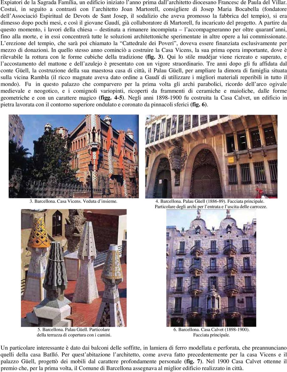 fabbrica del tempio), si era dimesso dopo pochi mesi, e così il giovane Gaudí, già collaboratore di Martorell, fu incaricato del progetto.