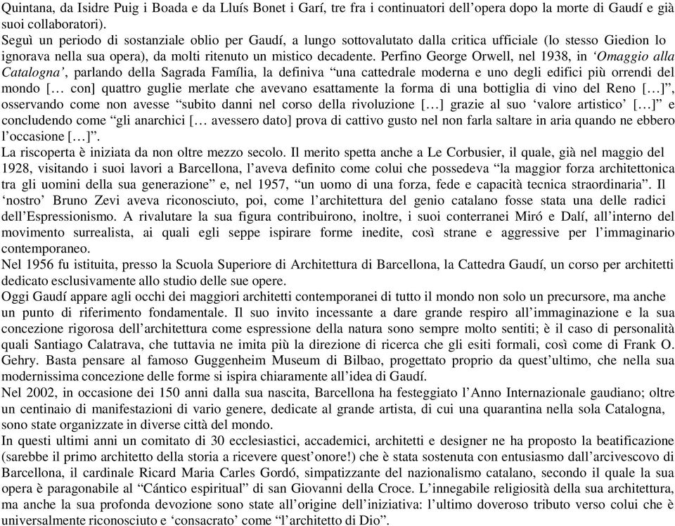 Perfino George Orwell, nel 1938, in Omaggio alla Catalogna, parlando della Sagrada Família, la definiva una cattedrale moderna e uno degli edifici più orrendi del mondo [ con] quattro guglie merlate