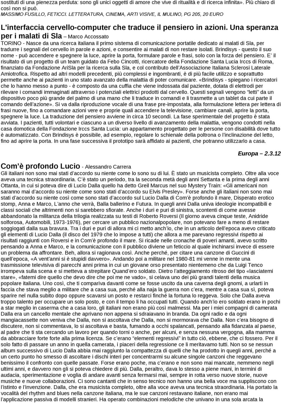 Una speranza per i malati di Sla Marco Accossato TORINO - Nasce da una ricerca italiana il primo sistema di comunicazione portatile dedicato ai malati di Sla, per tradurre i segnali del cervello in